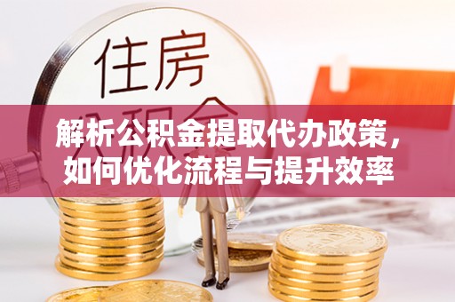 海宁解析公积金提取代办政策，如何优化流程与提升效率