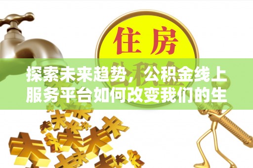海宁探索未来趋势，公积金线上服务平台如何改变我们的生活
