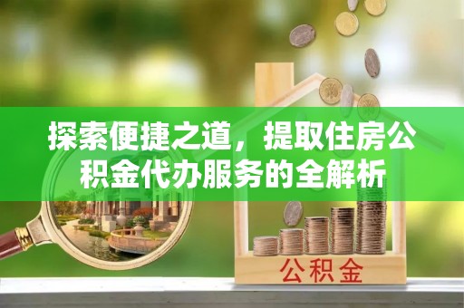 海宁探索便捷之道，提取住房公积金代办服务的全解析