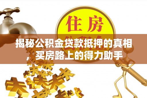 海宁揭秘公积金贷款抵押的真相，买房路上的得力助手