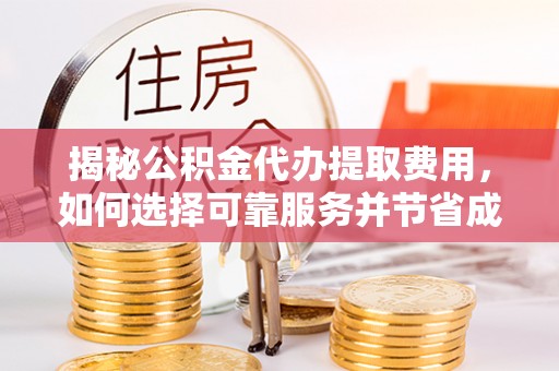 海宁揭秘公积金代办提取费用，如何选择可靠服务并节省成本