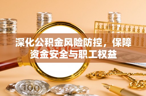 海宁深化公积金风险防控，保障资金安全与职工权益