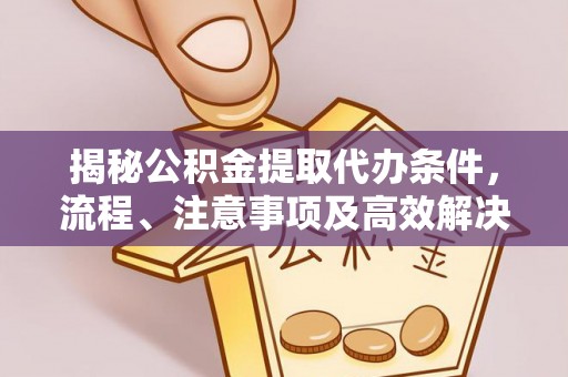 海宁揭秘公积金提取代办条件，流程、注意事项及高效解决方案