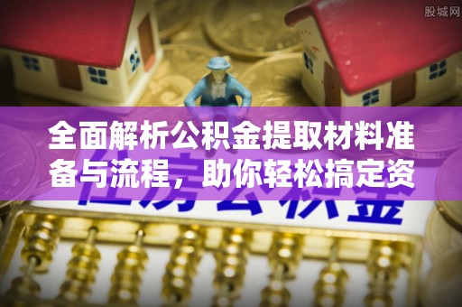 海宁全面解析公积金提取材料准备与流程，助你轻松搞定资金提取