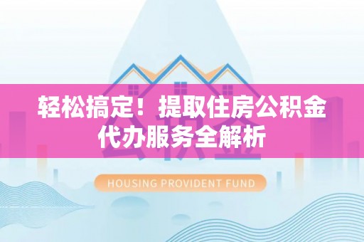 海宁轻松搞定！提取住房公积金代办服务全解析