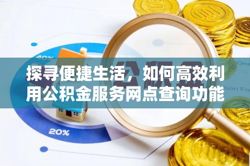 海宁探寻便捷生活，如何高效利用公积金服务网点查询功能