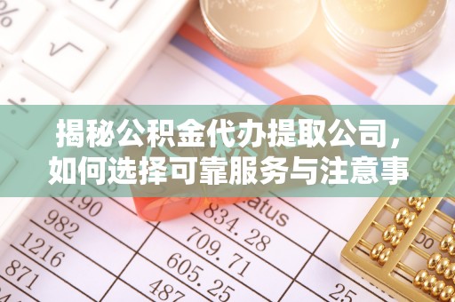 海宁揭秘公积金代办提取公司，如何选择可靠服务与注意事项