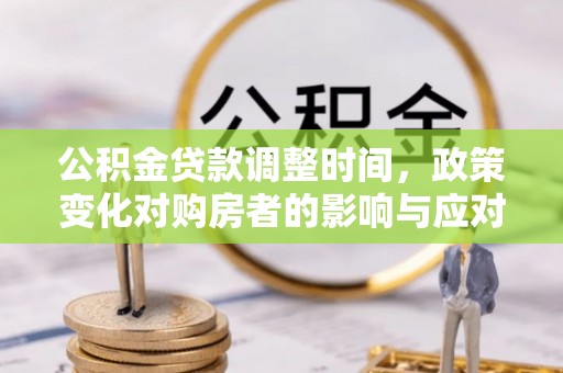 海宁公积金贷款调整时间，政策变化对购房者的影响与应对策略