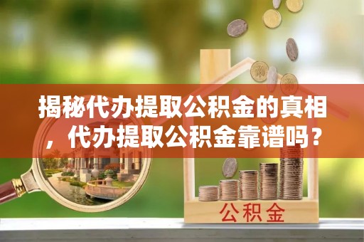 海宁揭秘代办提取公积金的真相，代办提取公积金靠谱吗？
