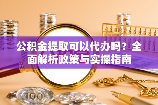 海宁公积金提取可以代办吗？全面解析政策与实操指南