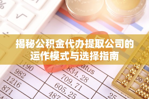 海宁揭秘公积金代办提取公司的运作模式与选择指南