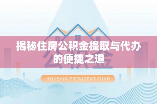 海宁揭秘住房公积金提取与代办的便捷之道