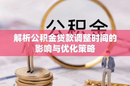 海宁解析公积金贷款调整时间的影响与优化策略
