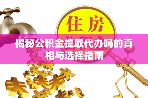 海宁揭秘公积金提取代办吗的真相与选择指南