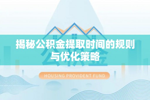 海宁揭秘公积金提取时间的规则与优化策略