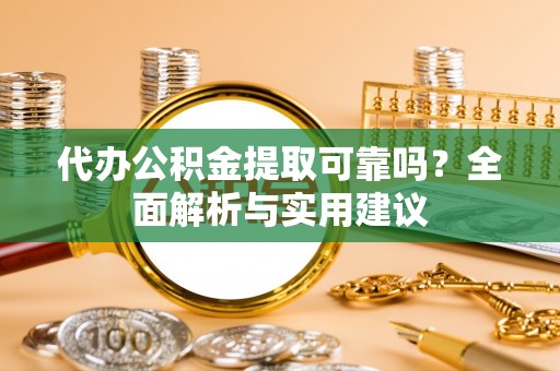 海宁代办公积金提取可靠吗？全面解析与实用建议