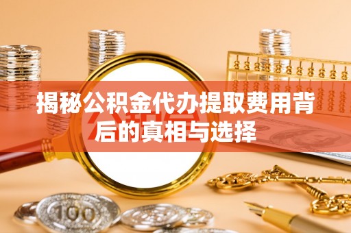 海宁揭秘公积金代办提取费用背后的真相与选择