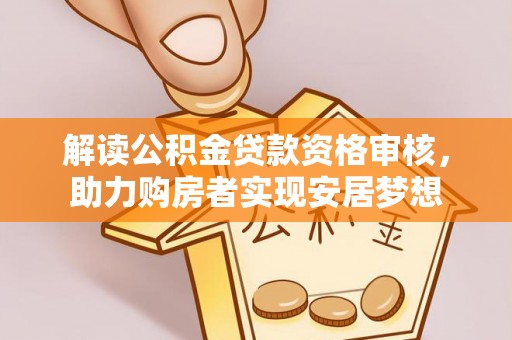 海宁解读公积金贷款资格审核，助力购房者实现安居梦想
