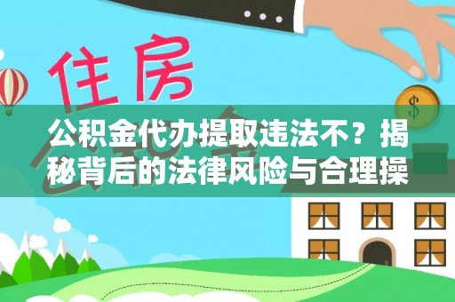 海宁公积金代办提取违法不？揭秘背后的法律风险与合理操作