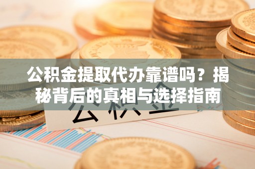 海宁公积金提取代办靠谱吗？揭秘背后的真相与选择指南