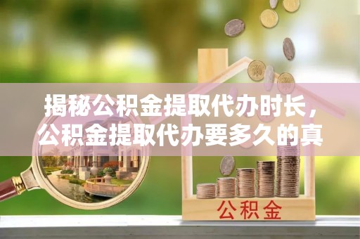 海宁揭秘公积金提取代办时长，公积金提取代办要多久的真相与攻略
