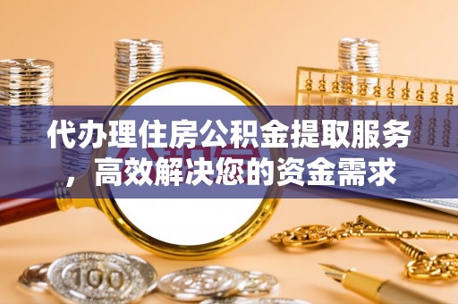 海宁代办理住房公积金提取服务，高效解决您的资金需求