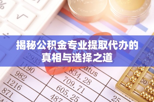 海宁揭秘公积金专业提取代办的真相与选择之道