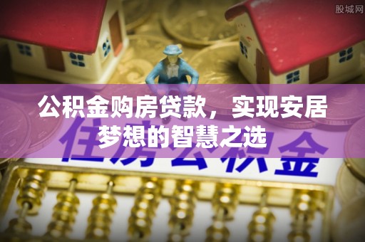 海宁公积金购房贷款，实现安居梦想的智慧之选