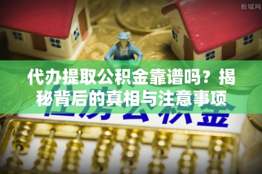 海宁代办提取公积金靠谱吗？揭秘背后的真相与注意事项