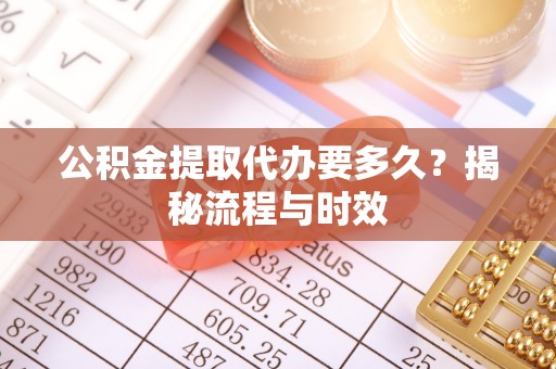海宁公积金提取代办要多久？揭秘流程与时效