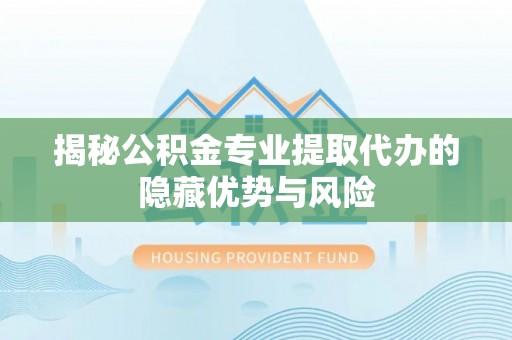 海宁揭秘公积金专业提取代办的隐藏优势与风险