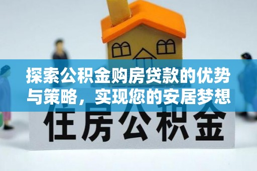 海宁探索公积金购房贷款的优势与策略，实现您的安居梦想