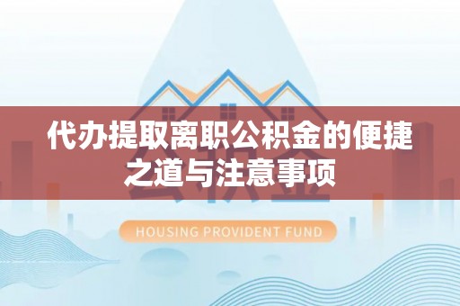 海宁代办提取离职公积金的便捷之道与注意事项