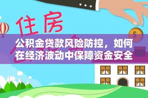 海宁公积金贷款风险防控，如何在经济波动中保障资金安全