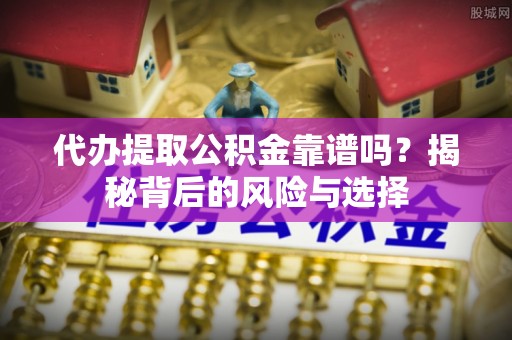 海宁代办提取公积金靠谱吗？揭秘背后的风险与选择