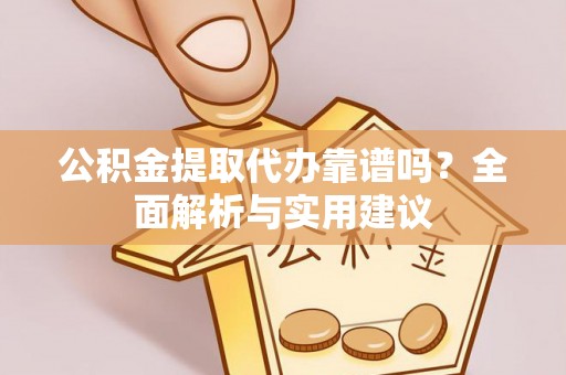 海宁公积金提取代办靠谱吗？全面解析与实用建议