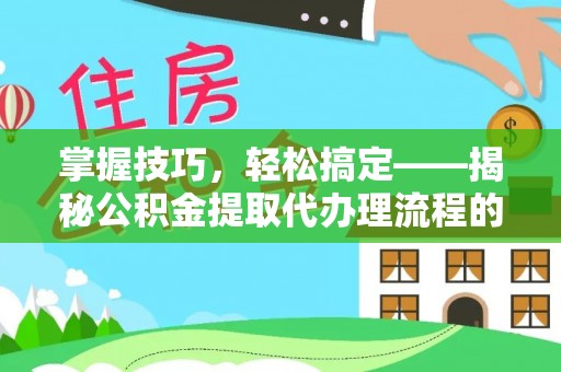 海宁掌握技巧，轻松搞定——揭秘公积金提取代办理流程的关键步骤