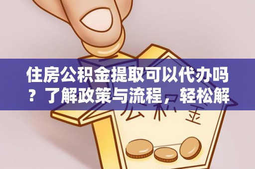 海宁住房公积金提取可以代办吗？了解政策与流程，轻松解决疑惑