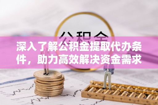 海宁深入了解公积金提取代办条件，助力高效解决资金需求