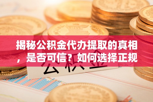 海宁揭秘公积金代办提取的真相，是否可信？如何选择正规服务？