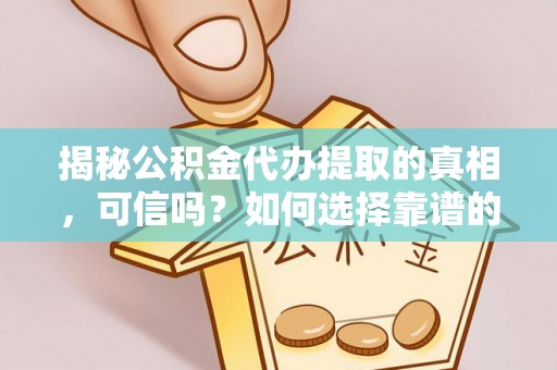 海宁揭秘公积金代办提取的真相，可信吗？如何选择靠谱的服务商？