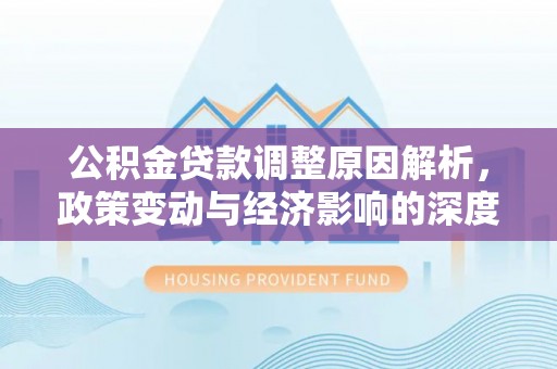 海宁公积金贷款调整原因解析，政策变动与经济影响的深度探讨