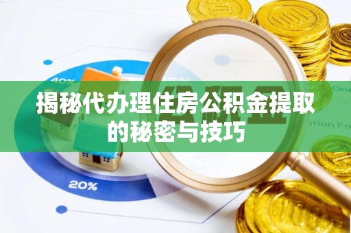 海宁揭秘代办理住房公积金提取的秘密与技巧