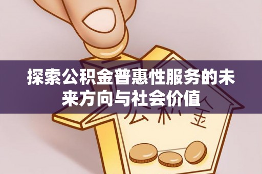 海宁探索公积金普惠性服务的未来方向与社会价值