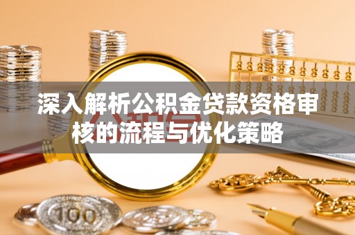 海宁深入解析公积金贷款资格审核的流程与优化策略