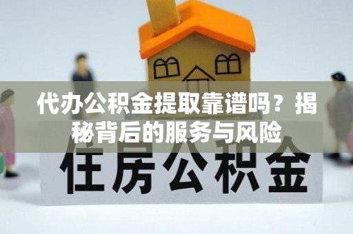 海宁代办公积金提取靠谱吗？揭秘背后的服务与风险