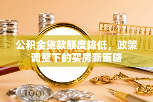 海宁公积金贷款额度降低，政策调整下的买房新策略