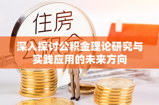 海宁深入探讨公积金理论研究与实践应用的未来方向