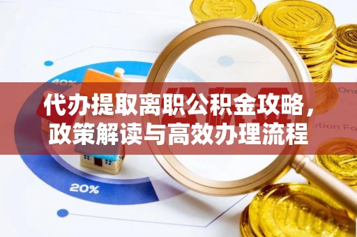 海宁代办提取离职公积金攻略，政策解读与高效办理流程