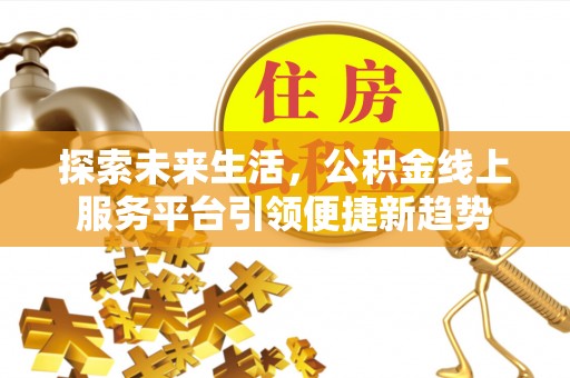 海宁探索未来生活，公积金线上服务平台引领便捷新趋势